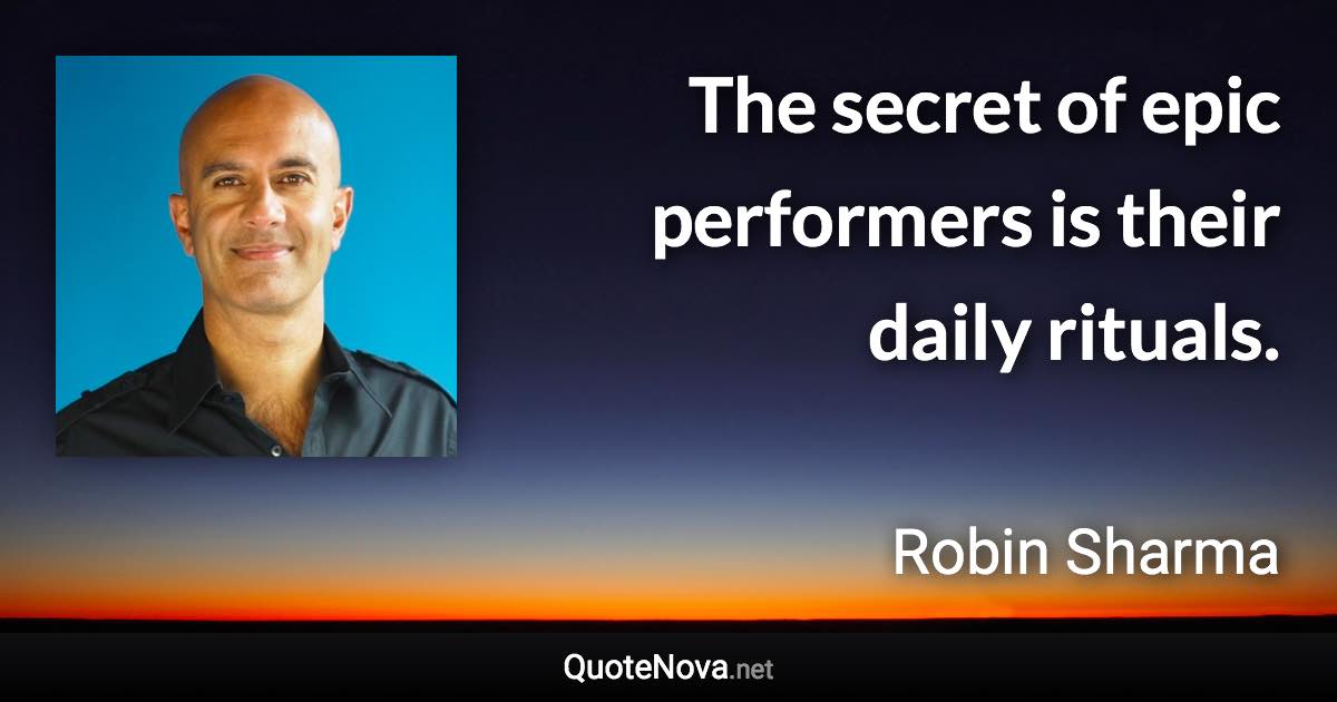 The secret of epic performers is their daily rituals. - Robin Sharma quote