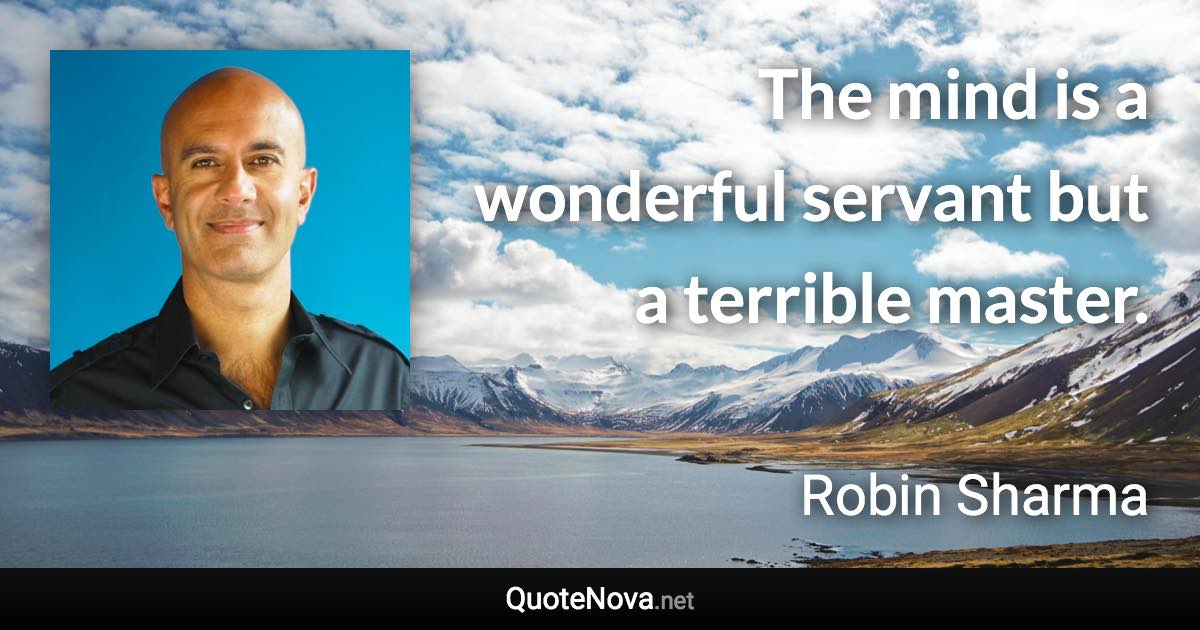 The mind is a wonderful servant but a terrible master. - Robin Sharma quote