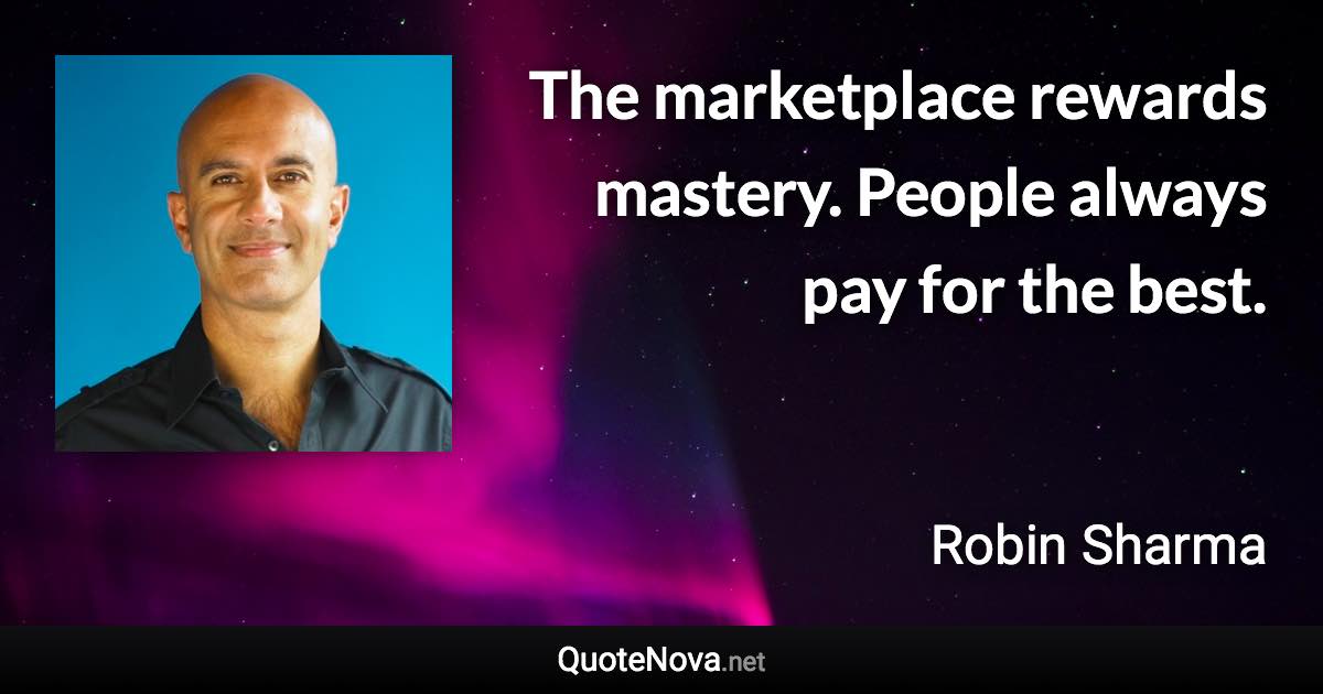 The marketplace rewards mastery. People always pay for the best. - Robin Sharma quote