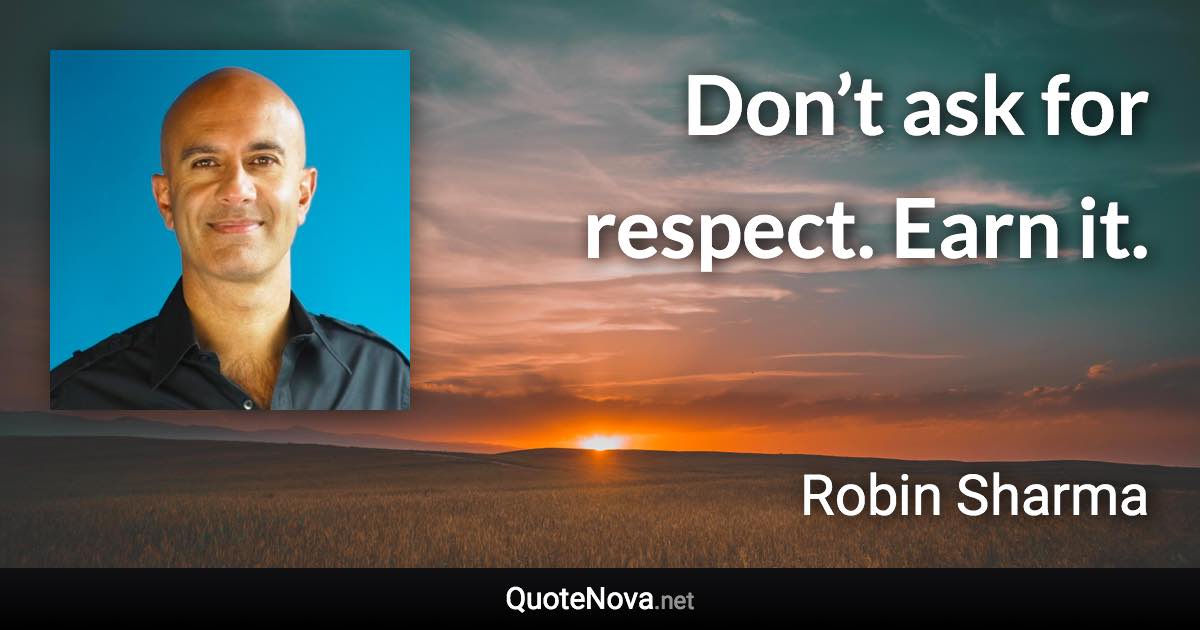 Don’t ask for respect. Earn it. - Robin Sharma quote