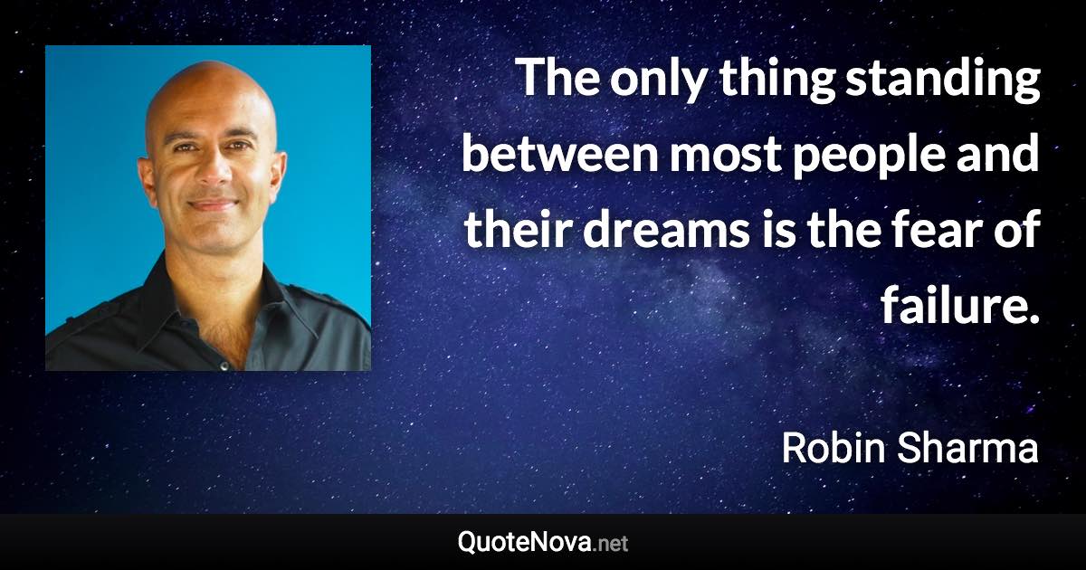 The only thing standing between most people and their dreams is the fear of failure. - Robin Sharma quote