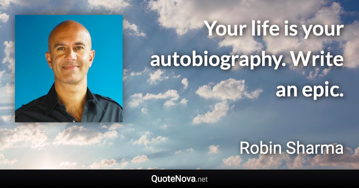 Your life is your autobiography. Write an epic. - Robin Sharma quote