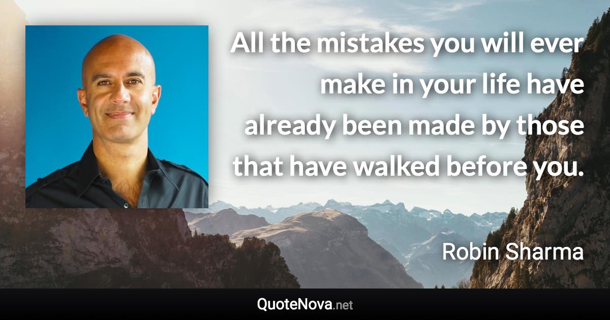 All the mistakes you will ever make in your life have already been made by those that have walked before you. - Robin Sharma quote