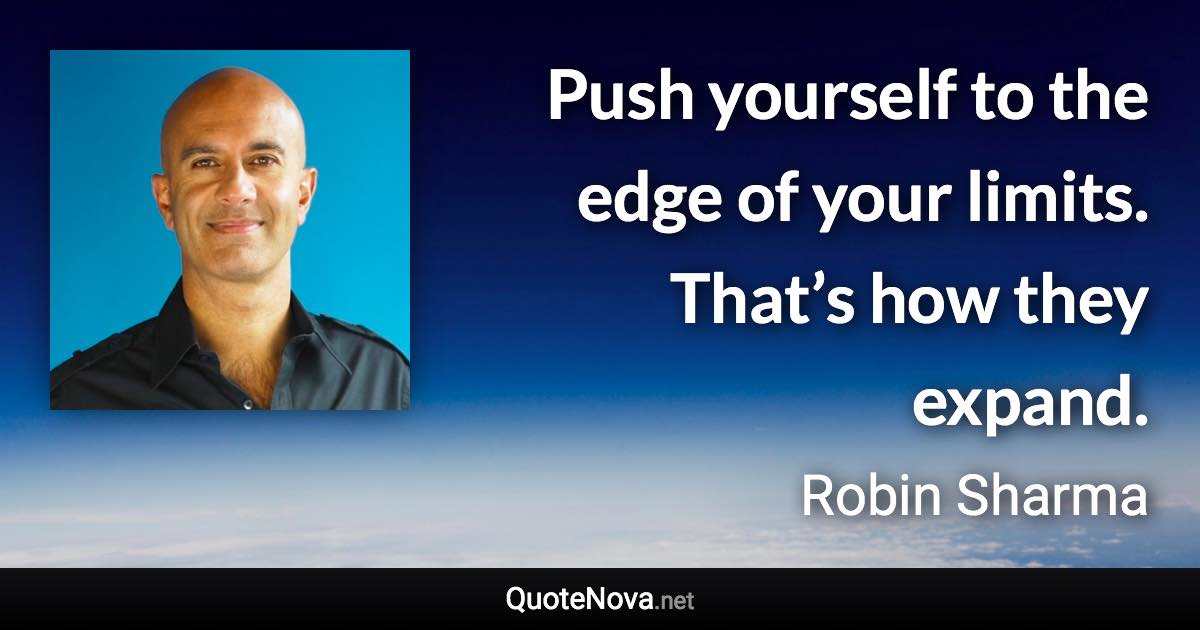 Push yourself to the edge of your limits. That’s how they expand. - Robin Sharma quote