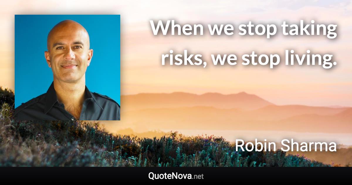 When we stop taking risks, we stop living. - Robin Sharma quote