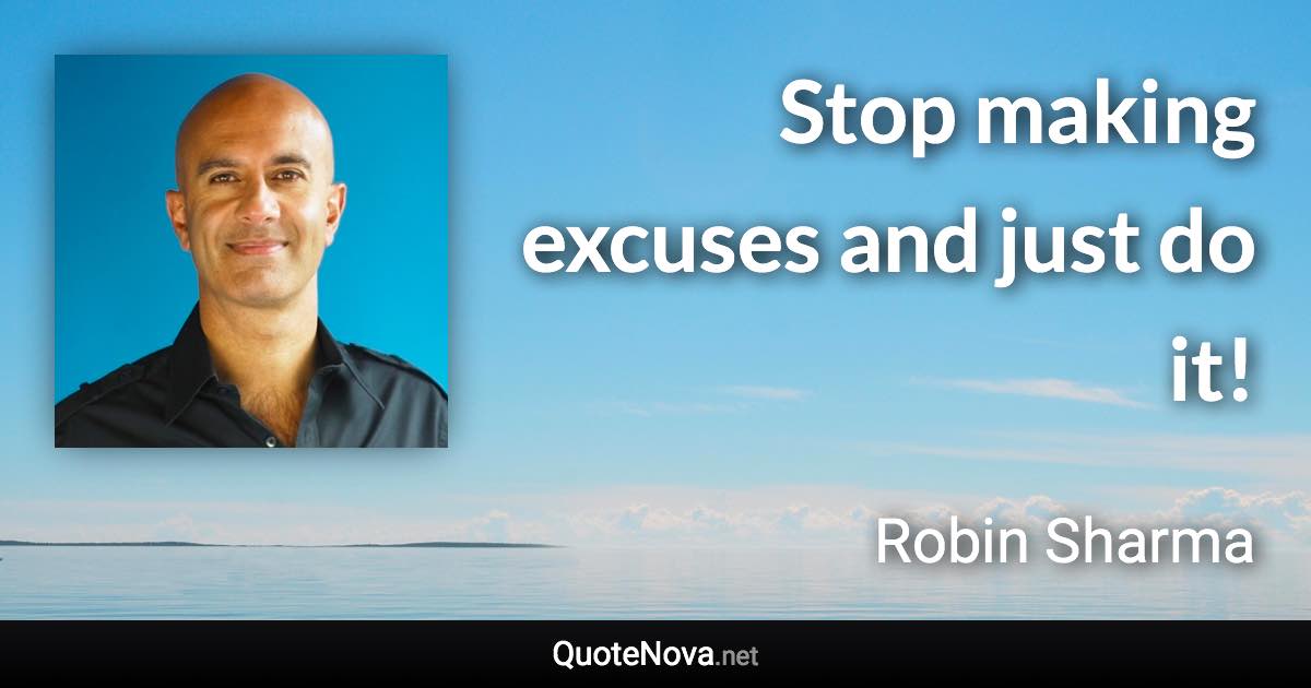 Stop making excuses and just do it! - Robin Sharma quote
