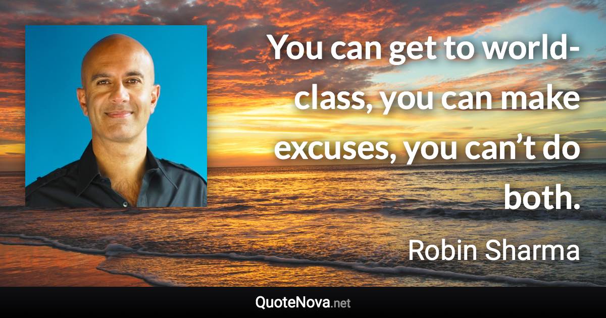 You can get to world-class, you can make excuses, you can’t do both. - Robin Sharma quote