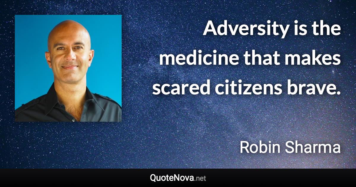 Adversity is the medicine that makes scared citizens brave. - Robin Sharma quote