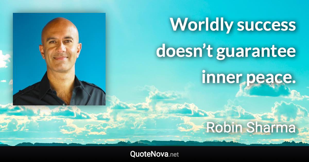 Worldly success doesn’t guarantee inner peace. - Robin Sharma quote