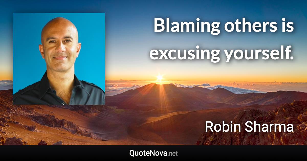 Blaming others is excusing yourself. - Robin Sharma quote