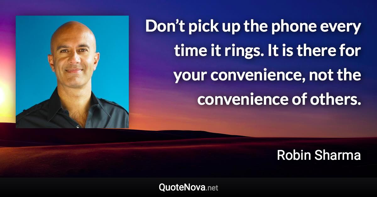 Don’t pick up the phone every time it rings. It is there for your convenience, not the convenience of others. - Robin Sharma quote