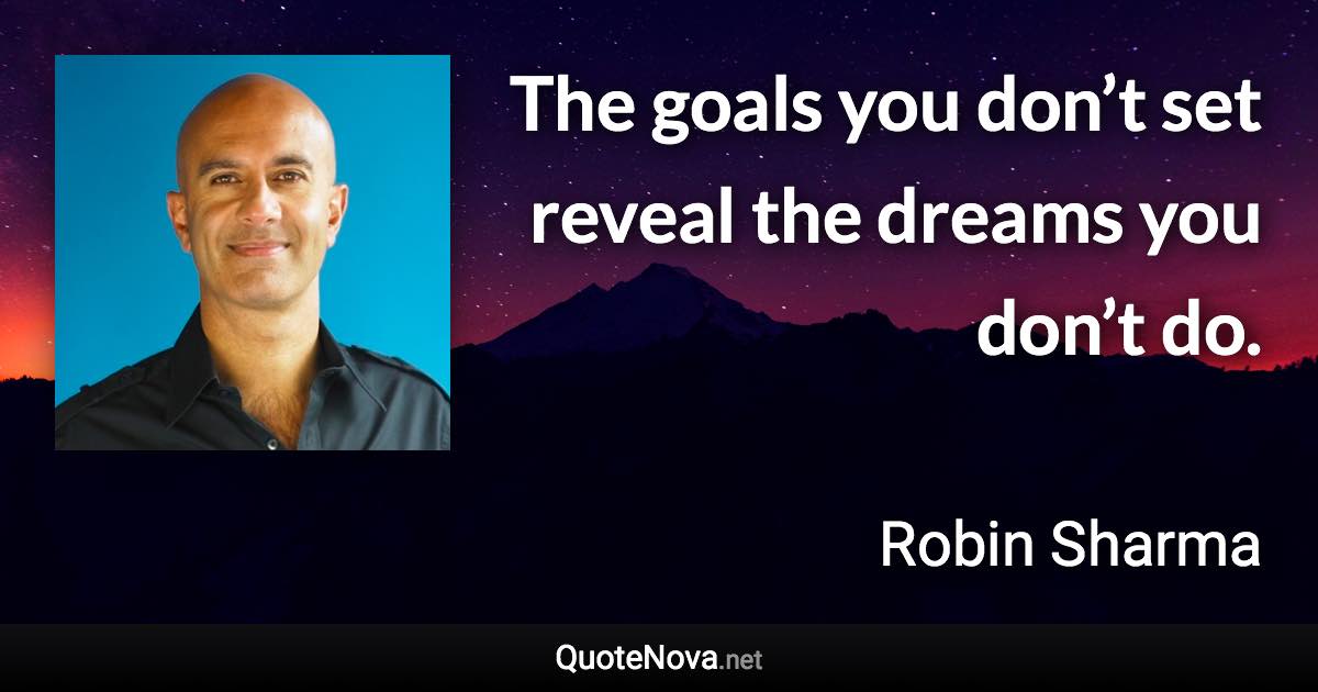 The goals you don’t set reveal the dreams you don’t do. - Robin Sharma quote