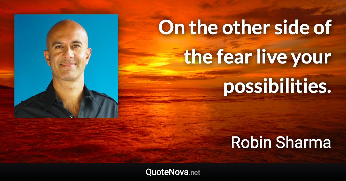 On the other side of the fear live your possibilities. - Robin Sharma quote