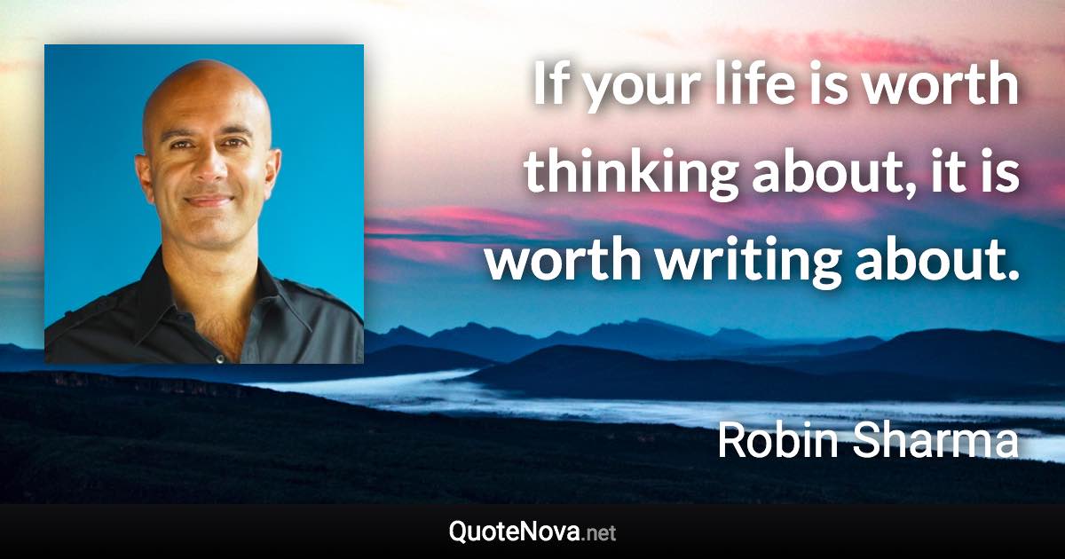 If your life is worth thinking about, it is worth writing about. - Robin Sharma quote