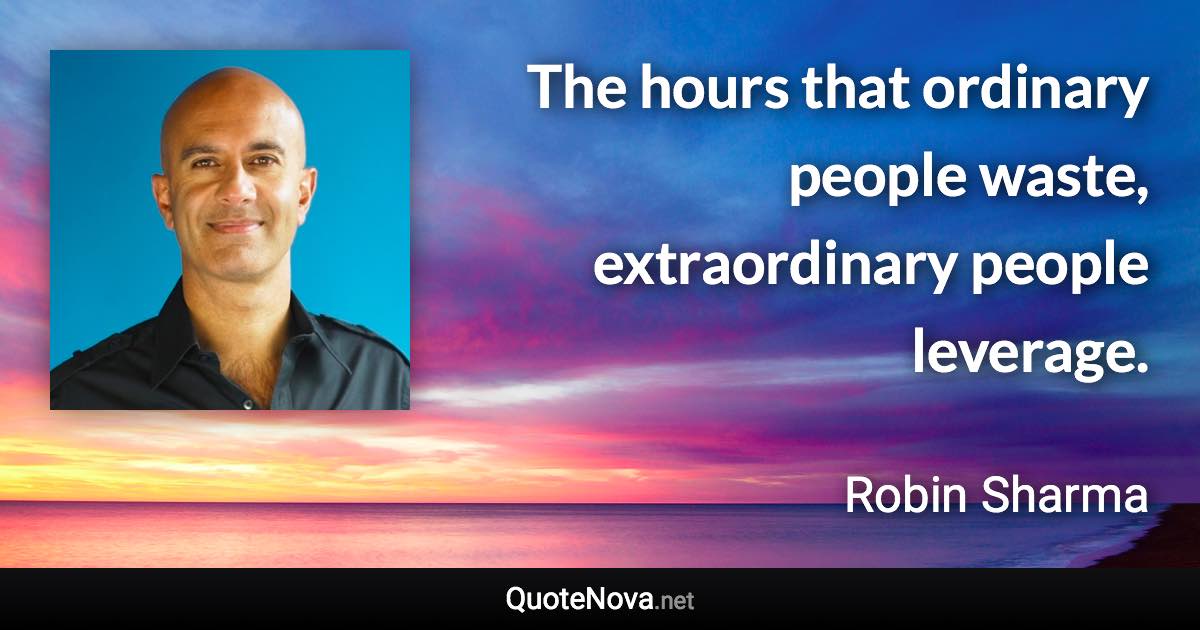 The hours that ordinary people waste, extraordinary people leverage. - Robin Sharma quote