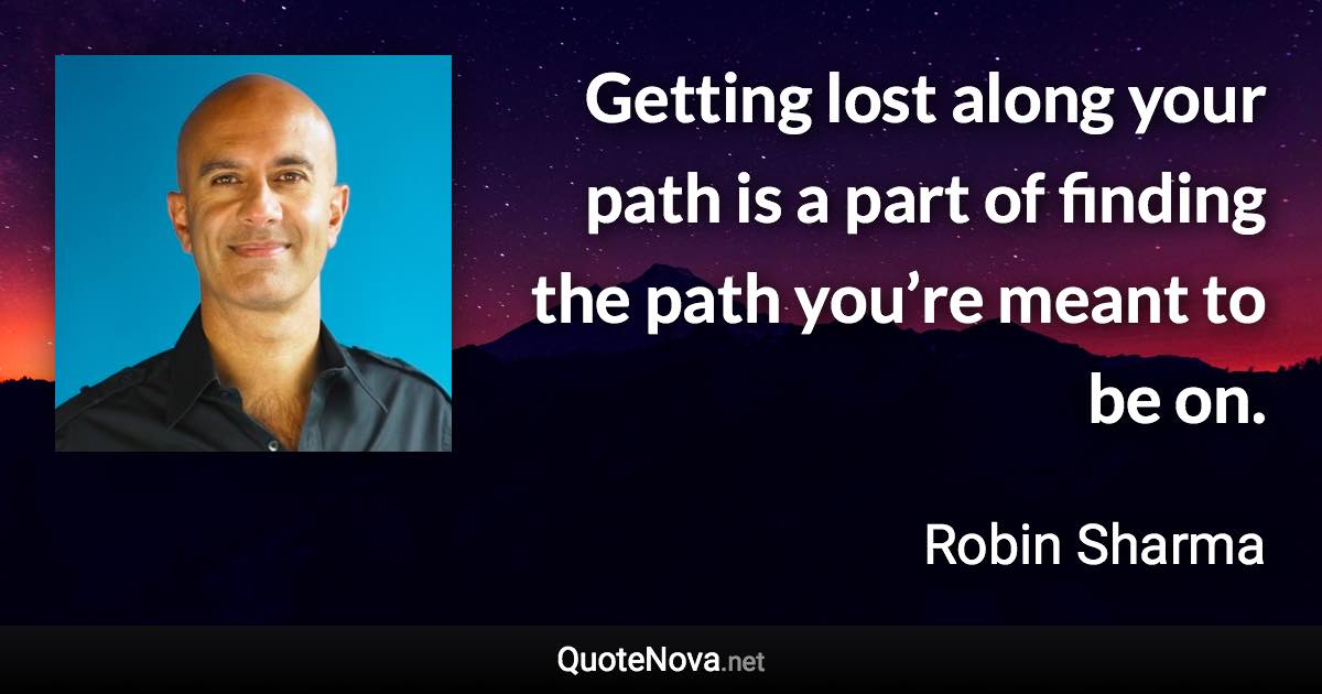 Getting lost along your path is a part of finding the path you’re meant to be on. - Robin Sharma quote