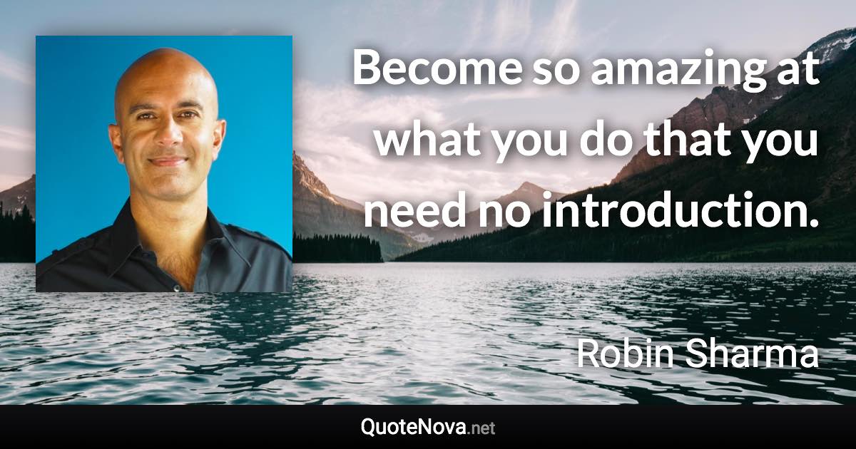 Become so amazing at what you do that you need no introduction. - Robin Sharma quote
