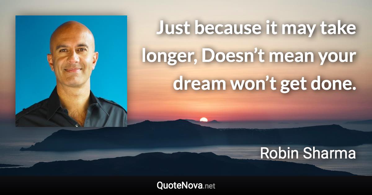 Just because it may take longer, Doesn’t mean your dream won’t get done. - Robin Sharma quote