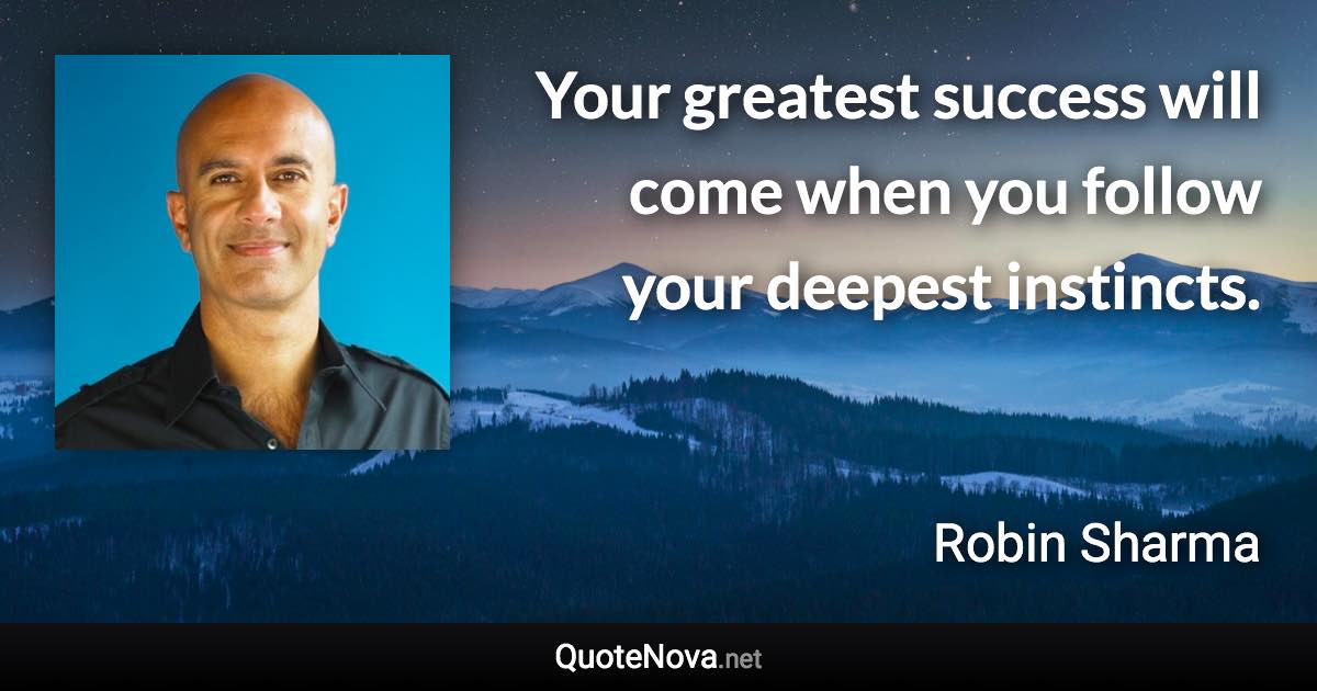 Your greatest success will come when you follow your deepest instincts. - Robin Sharma quote