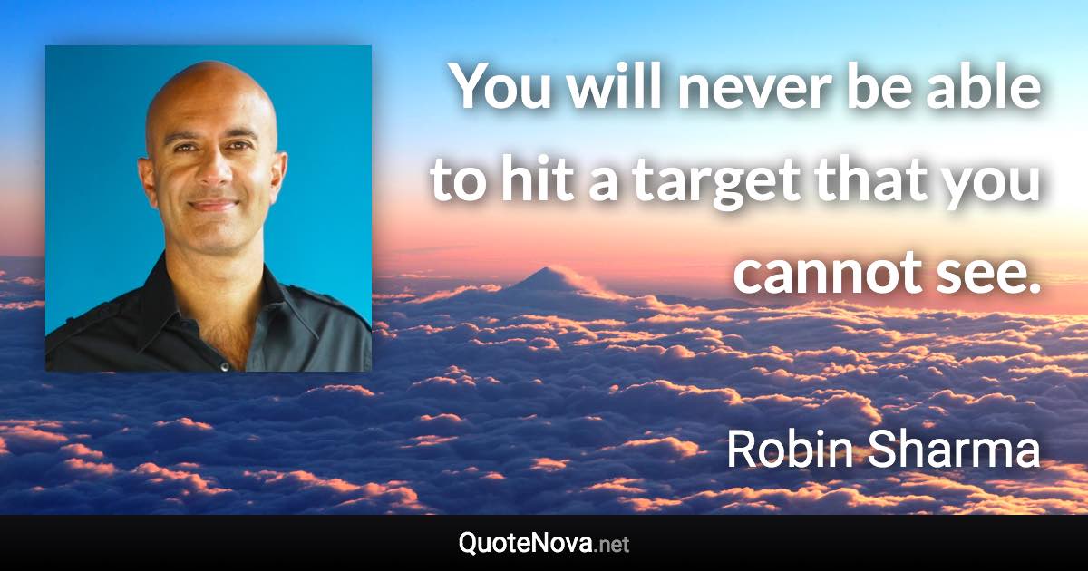 You will never be able to hit a target that you cannot see. - Robin Sharma quote