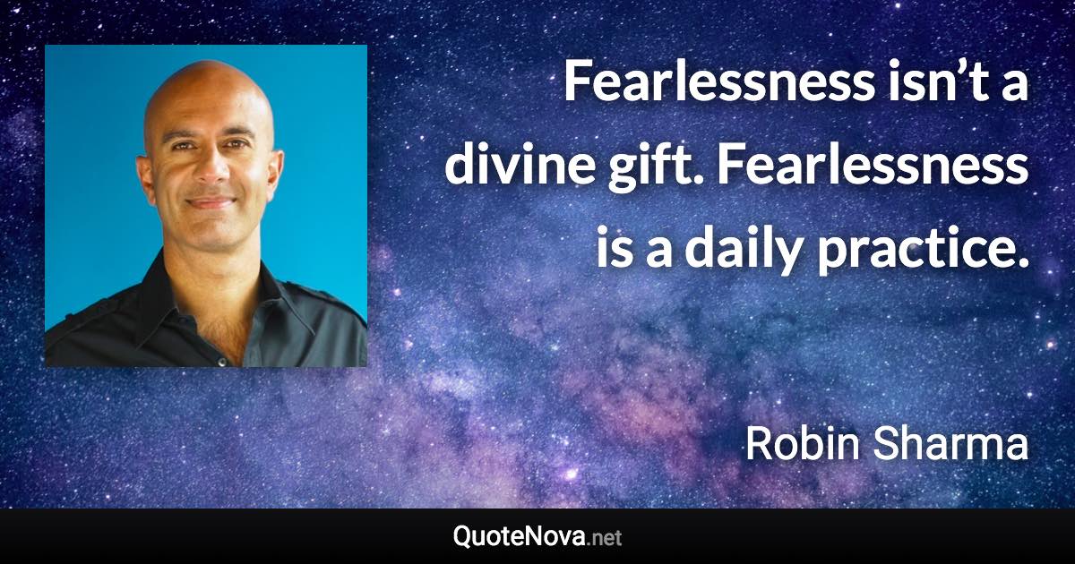 Fearlessness isn’t a divine gift. Fearlessness is a daily practice. - Robin Sharma quote
