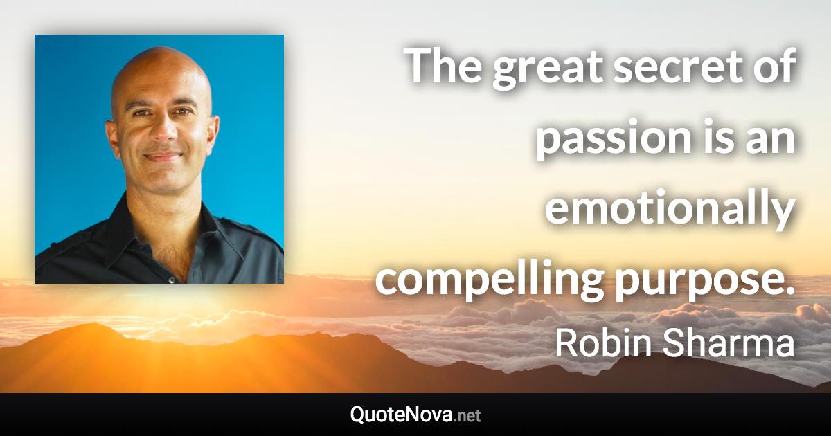 The great secret of passion is an emotionally compelling purpose. - Robin Sharma quote