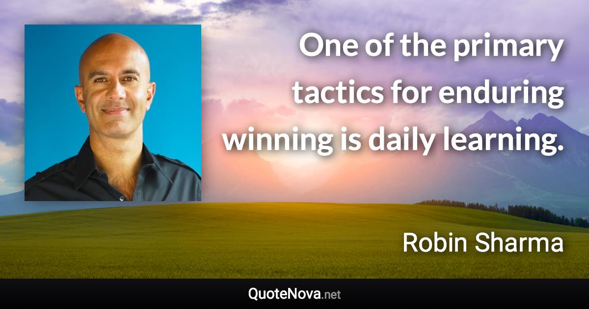 One of the primary tactics for enduring winning is daily learning. - Robin Sharma quote