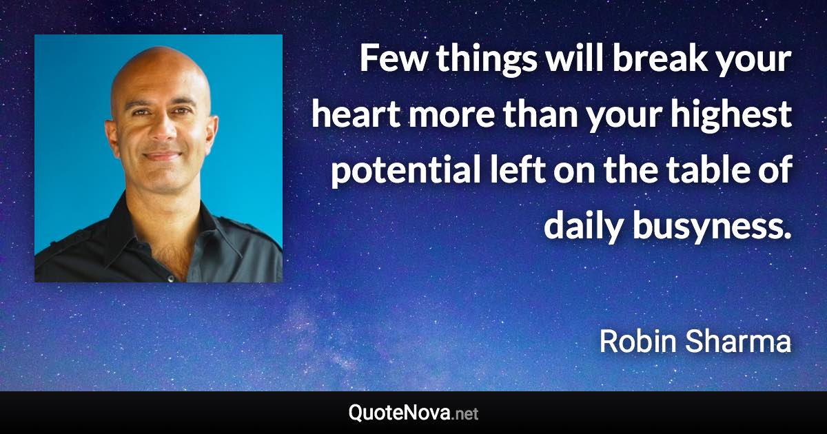 Few things will break your heart more than your highest potential left on the table of daily busyness. - Robin Sharma quote