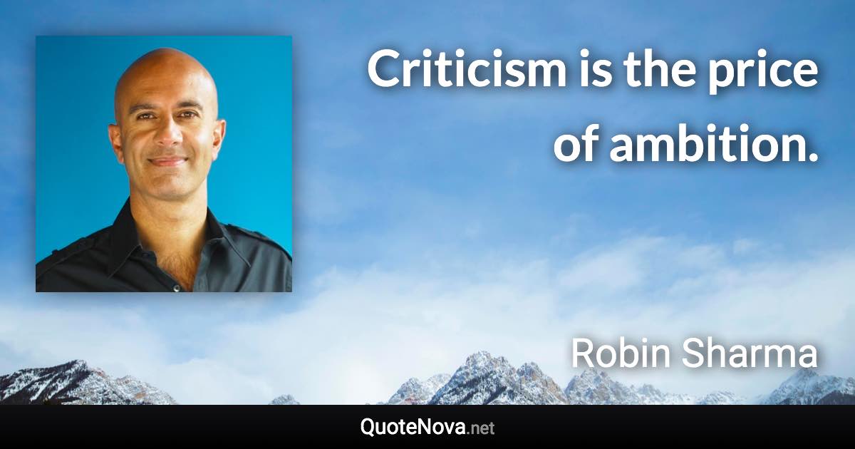 Criticism is the price of ambition. - Robin Sharma quote