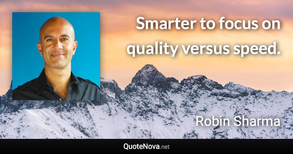 Smarter to focus on quality versus speed. - Robin Sharma quote