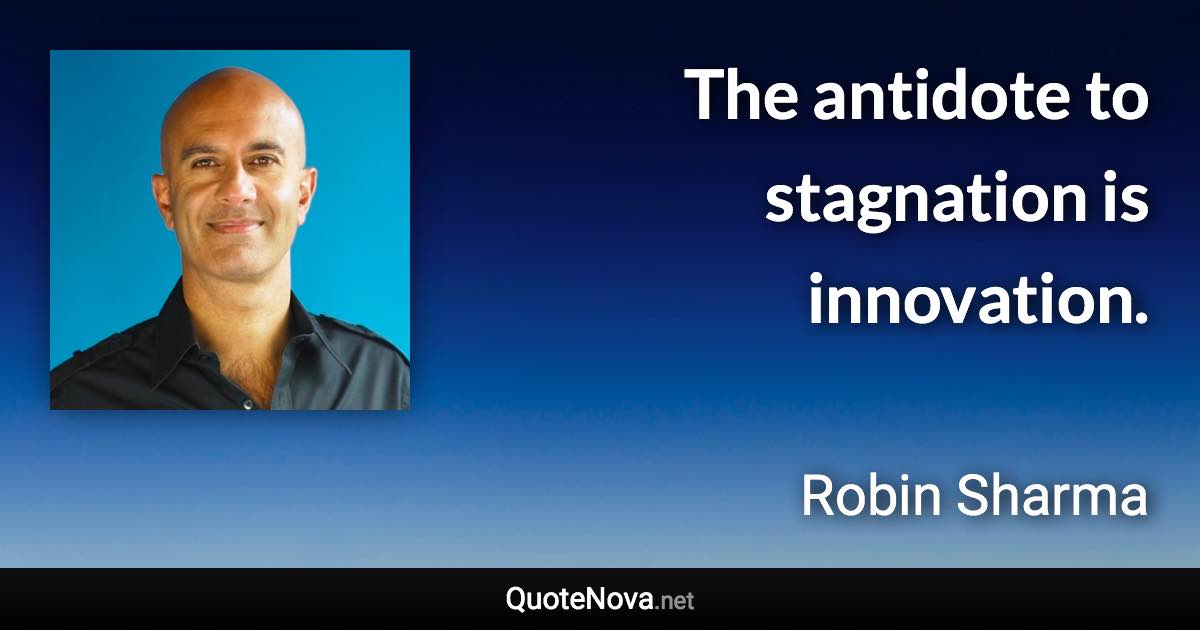 The antidote to stagnation is innovation. - Robin Sharma quote