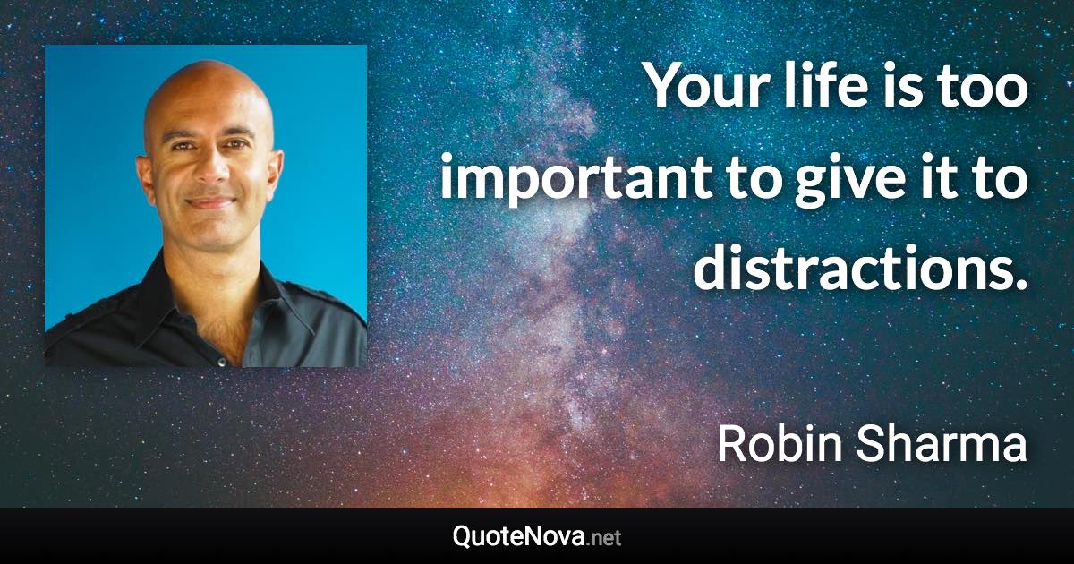 Your life is too important to give it to distractions. - Robin Sharma quote