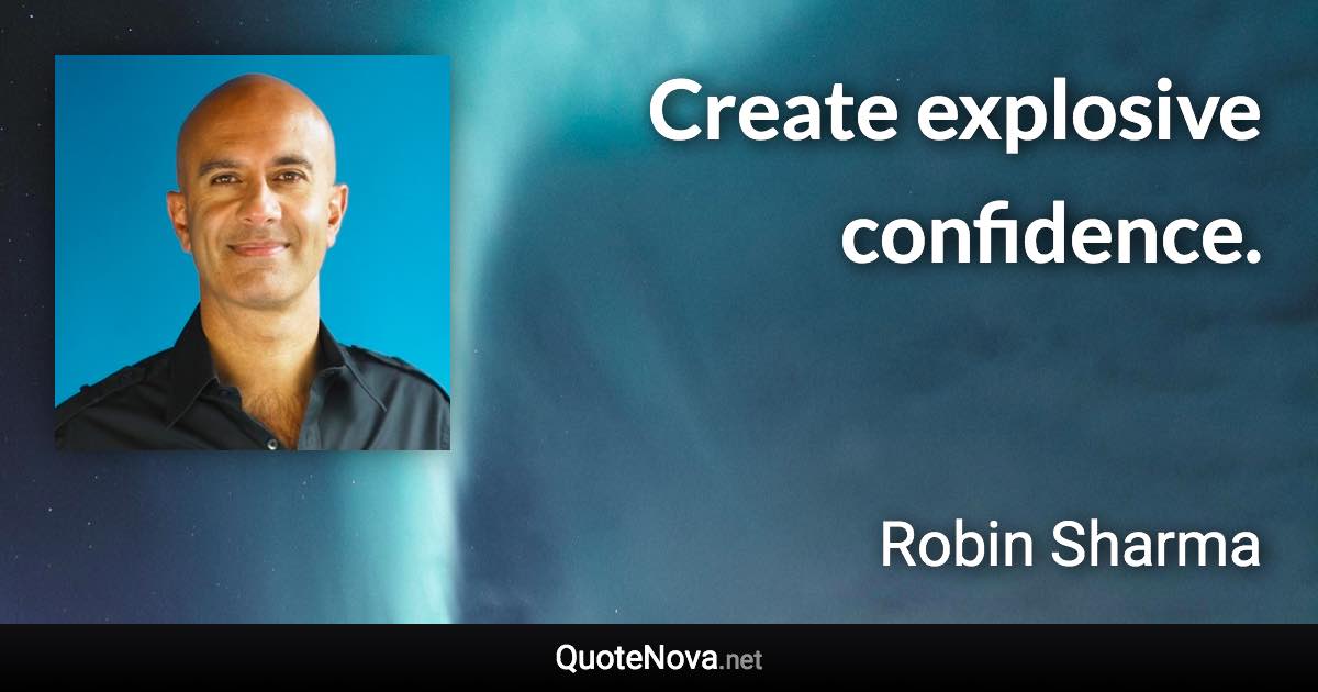 Create explosive confidence. - Robin Sharma quote