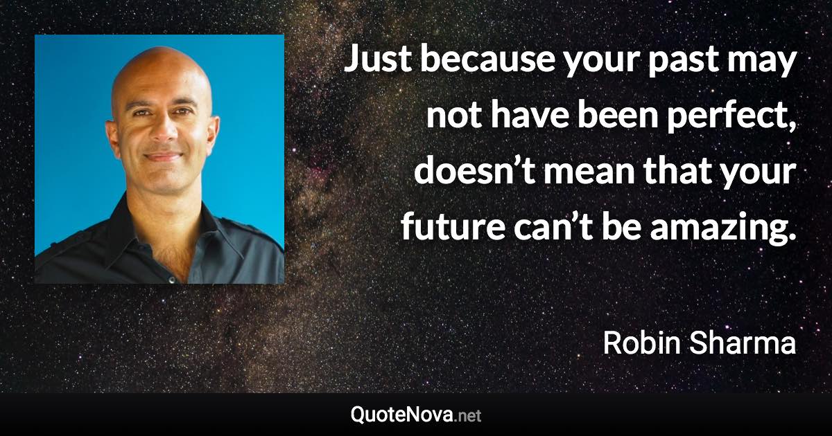 Just because your past may not have been perfect, doesn’t mean that your future can’t be amazing. - Robin Sharma quote
