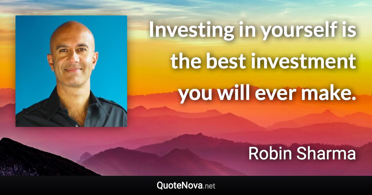 Investing in yourself is the best investment you will ever make. - Robin Sharma quote