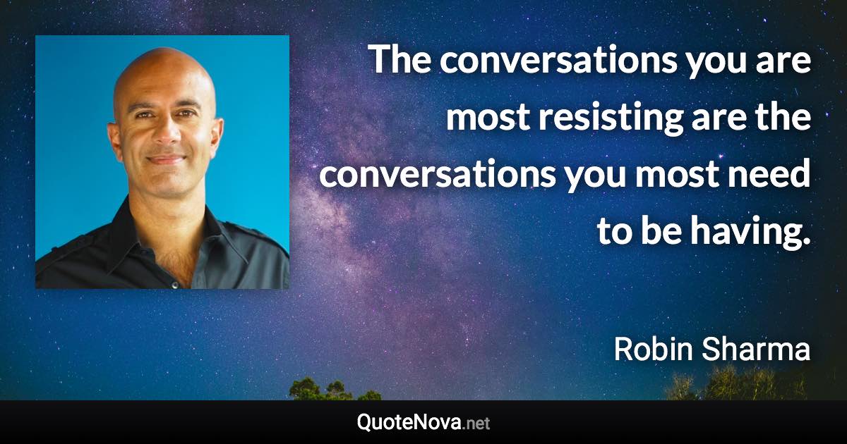 The conversations you are most resisting are the conversations you most need to be having. - Robin Sharma quote