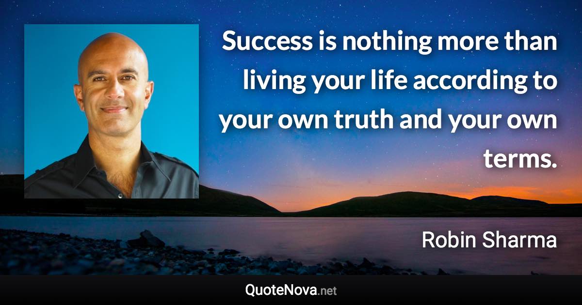 Success is nothing more than living your life according to your own truth and your own terms. - Robin Sharma quote