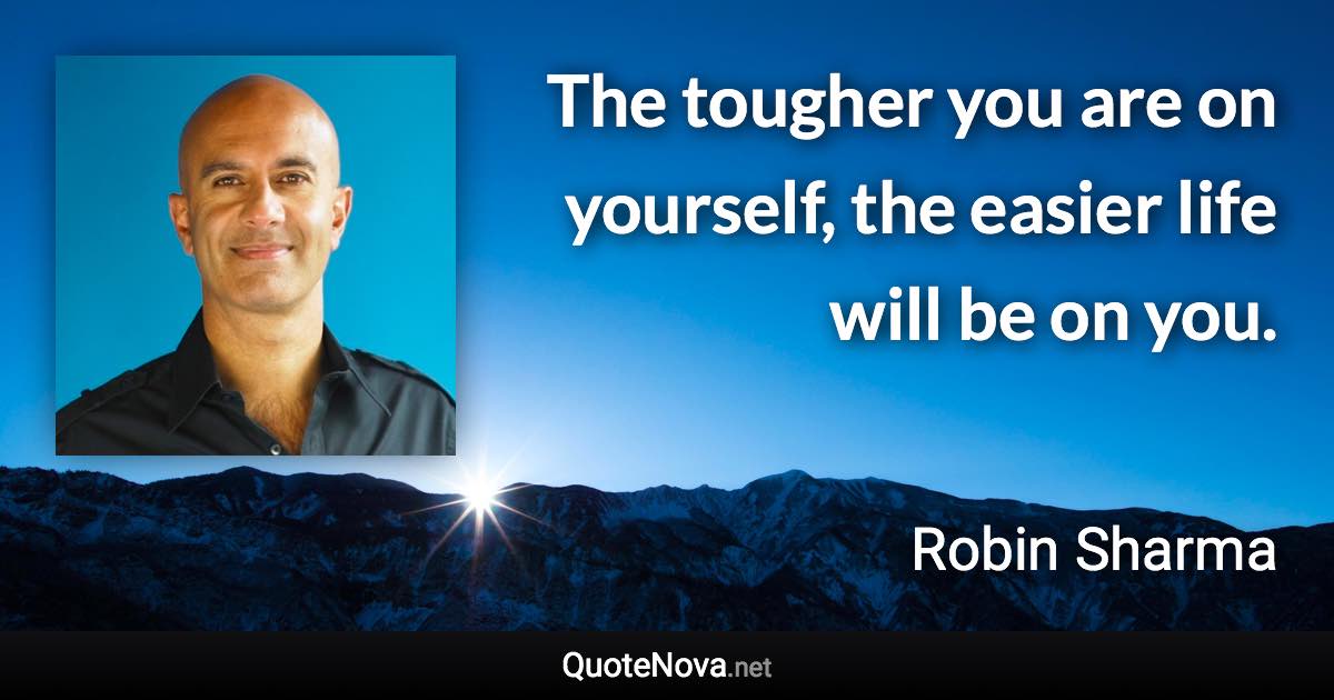 The tougher you are on yourself, the easier life will be on you. - Robin Sharma quote