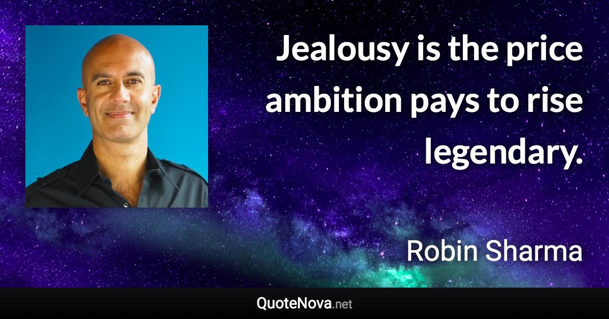 Jealousy is the price ambition pays to rise legendary. - Robin Sharma quote