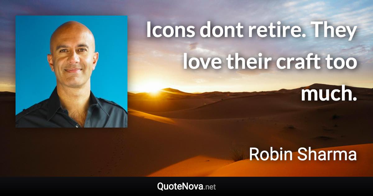 Icons dont retire. They love their craft too much. - Robin Sharma quote