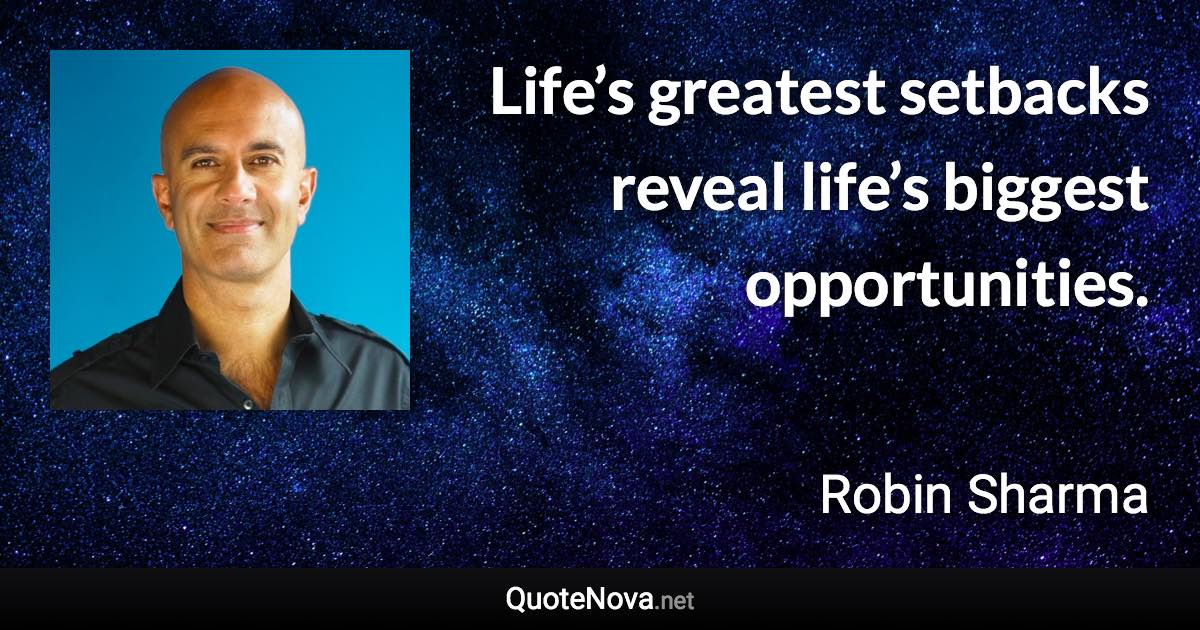 Life’s greatest setbacks reveal life’s biggest opportunities. - Robin Sharma quote