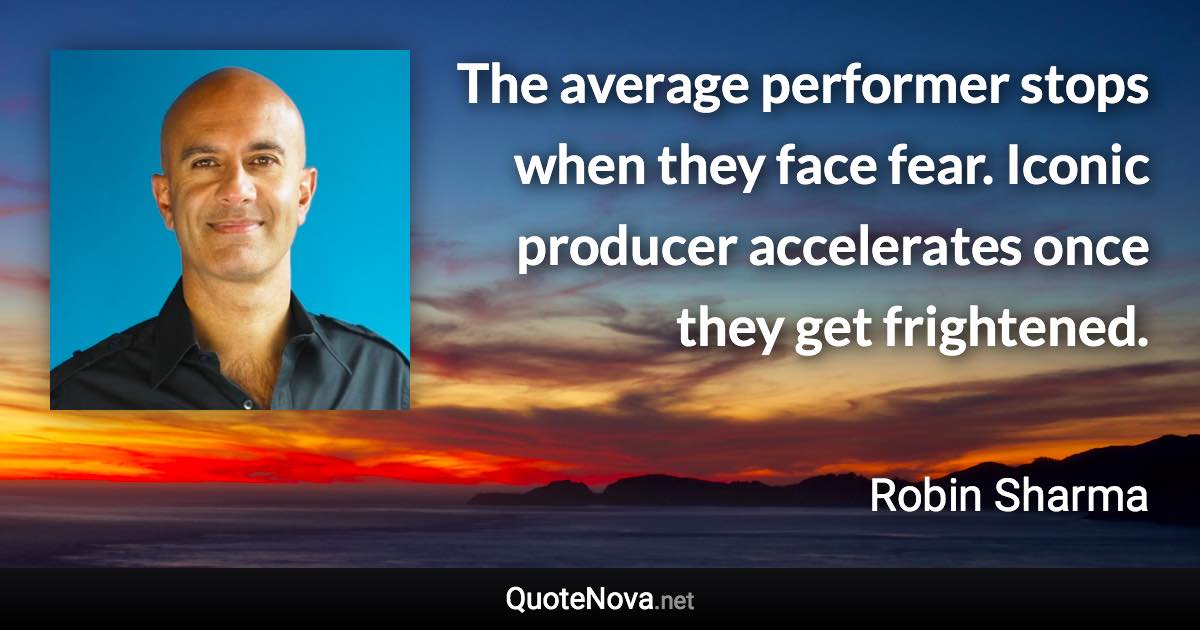 The average performer stops when they face fear. Iconic producer accelerates once they get frightened. - Robin Sharma quote