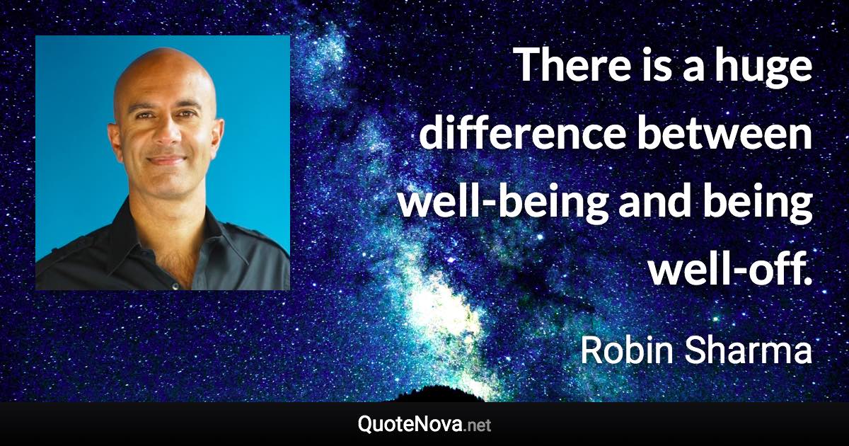There is a huge difference between well-being and being well-off. - Robin Sharma quote