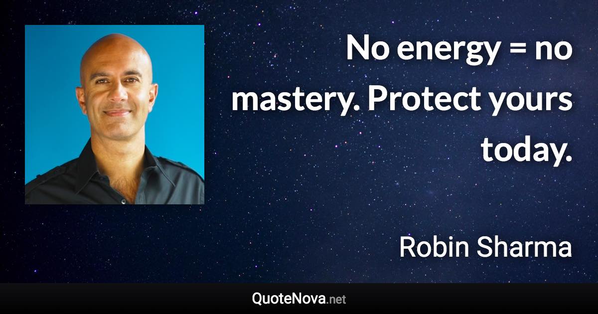 No energy = no mastery. Protect yours today. - Robin Sharma quote