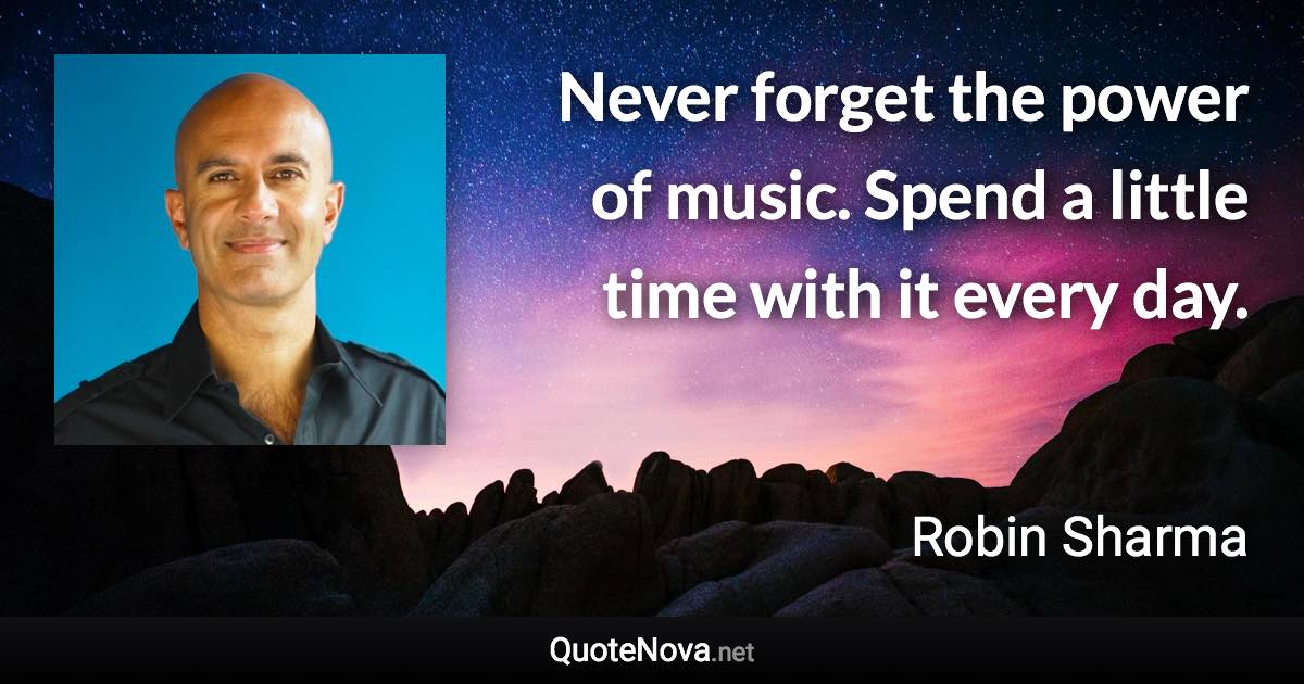 Never forget the power of music. Spend a little time with it every day. - Robin Sharma quote