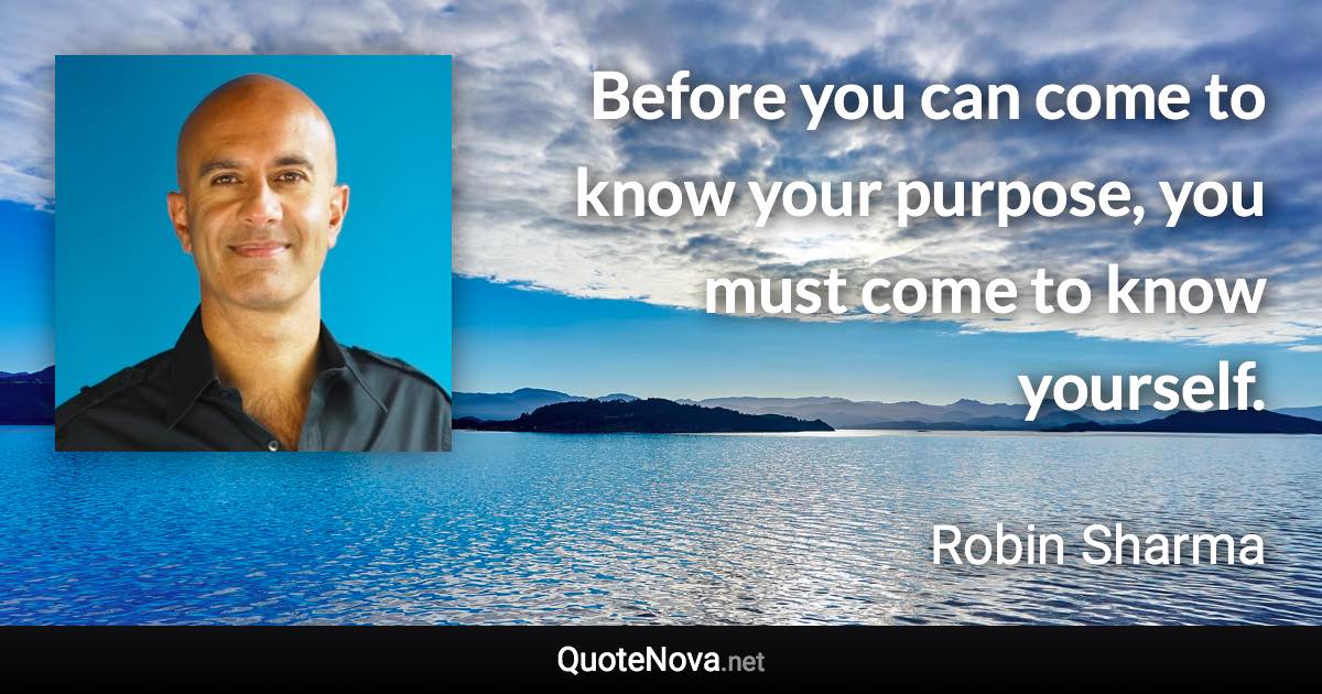 Before you can come to know your purpose, you must come to know yourself. - Robin Sharma quote