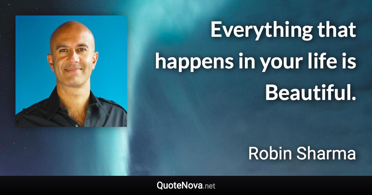 Everything that happens in your life is Beautiful. - Robin Sharma quote