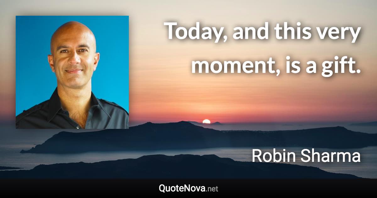 Today, and this very moment, is a gift. - Robin Sharma quote