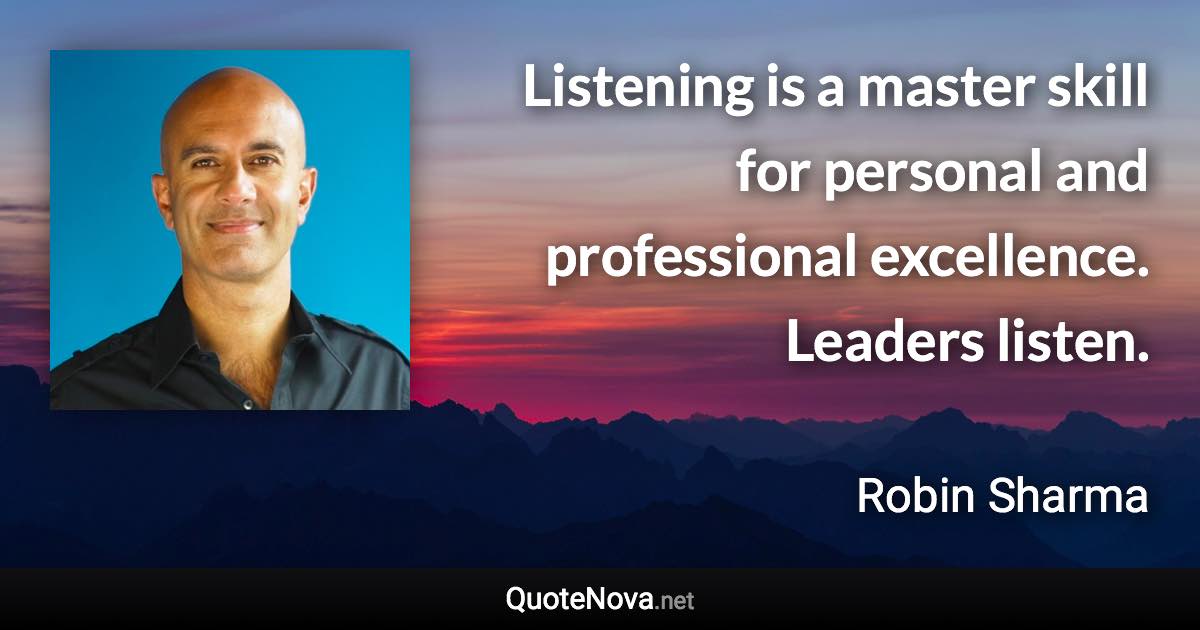 Listening is a master skill for personal and professional excellence. Leaders listen. - Robin Sharma quote