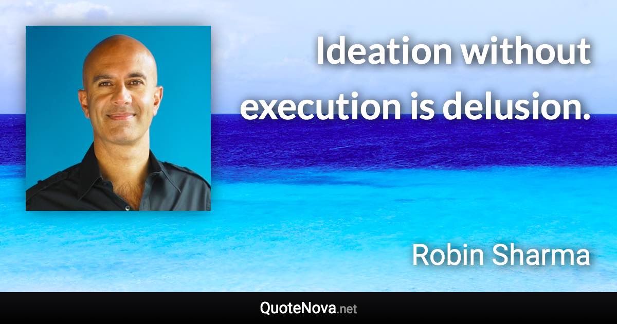 Ideation without execution is delusion. - Robin Sharma quote